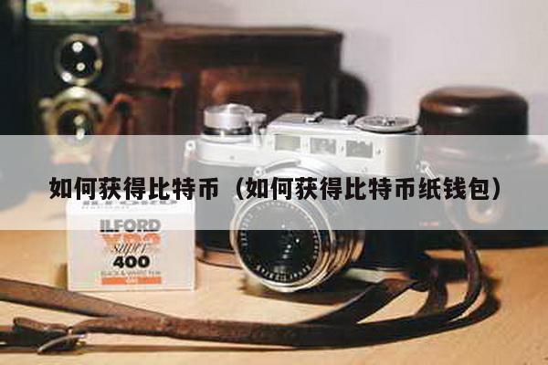 如何获得比特币（如何获得比特币纸钱包）