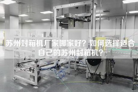 苏州封箱机厂家哪家好？如何选择适合自己的苏州封箱机？