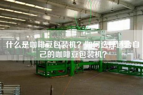 什么是咖啡豆包装机？如何选择适合自己的咖啡豆包装机？