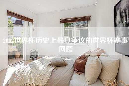 2002世界杯历史上最具争议的世界杯赛事回顾