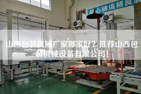 山西包装机械厂家哪家好？推荐山西包装机械设备有限公司！
