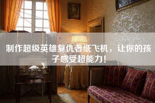 制作超级英雄复仇者纸飞机，让你的孩子感受超能力！