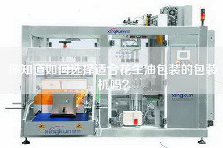 你知道如何选择适合花生油包装的包装机吗？