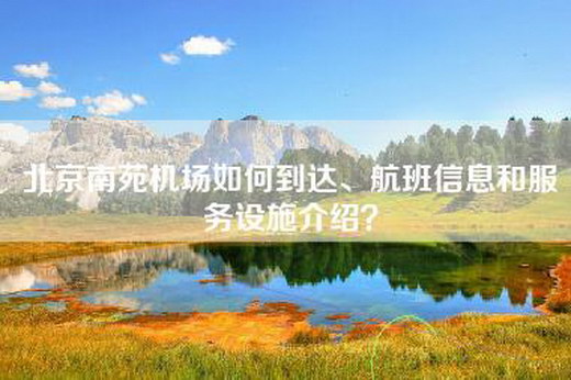 北京南苑机场如何到达、航班信息和服务设施介绍？