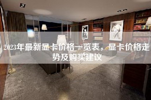 2023年最新显卡价格一览表，显卡价格走势及购买建议