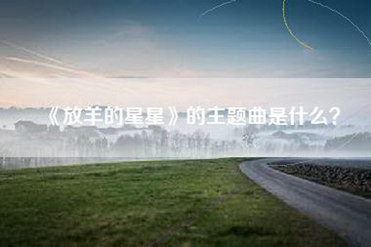 《放羊的星星》的主题曲是什么？