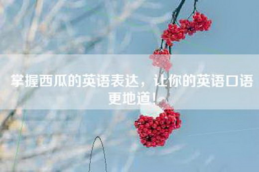 掌握西瓜的英语表达，让你的英语口语更地道！