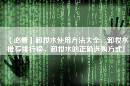 【必看】卸妆水使用方法大全，卸妆水推荐排行榜，卸妆水的正确选购方式！