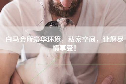 白马会所豪华环境，私密空间，让您尽情享受！