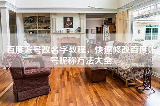 百度账号改名字教程，快速修改百度账号昵称方法大全