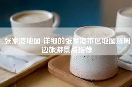 张家港地图-详细的张家港市区地图及周边旅游景点推荐