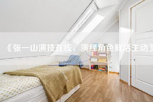 《张一山演技在线，演绎角色鲜活生动》