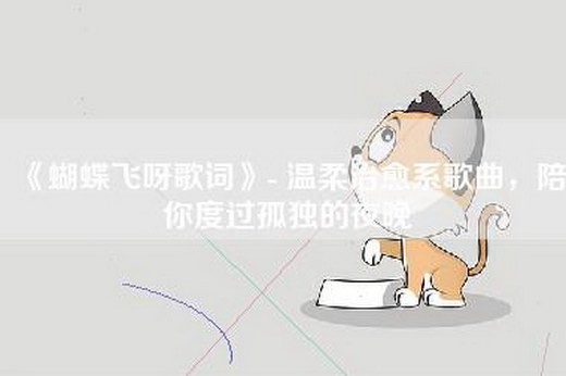 《蝴蝶飞呀歌词》- 温柔治愈系歌曲，陪你度过孤独的夜晚