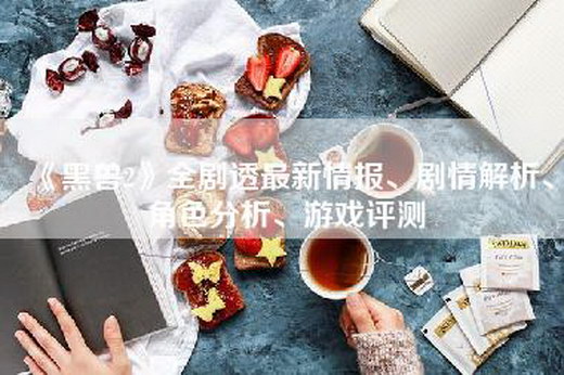 《黑兽2》全剧透最新情报、剧情解析、角色分析、游戏评测
