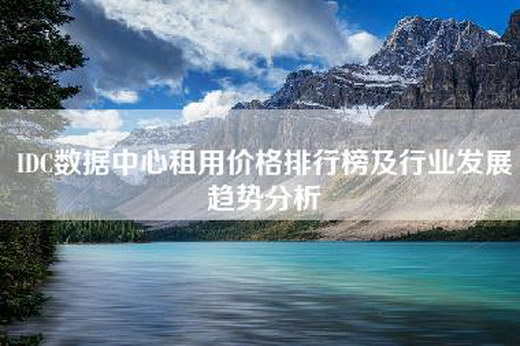 IDC数据中心租用价格排行榜及行业发展趋势分析