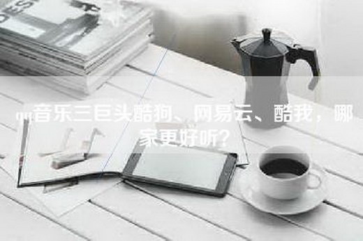 qq音乐三巨头酷狗、网易云、酷我，哪家更好听？