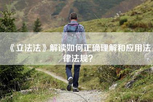 《立法法》解读如何正确理解和应用法律法规？