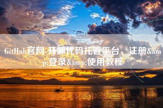 GitHub官网-开源代码托管平台，注册&登录&使用教程