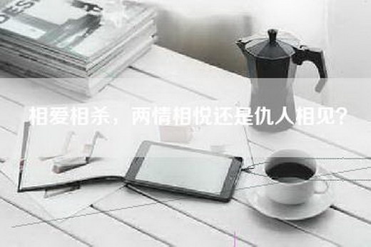 相爱相杀，两情相悦还是仇人相见？