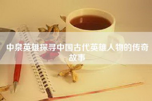 中泉英雄探寻中国古代英雄人物的传奇故事