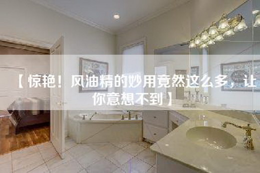 【惊艳！风油精的妙用竟然这么多，让你意想不到】