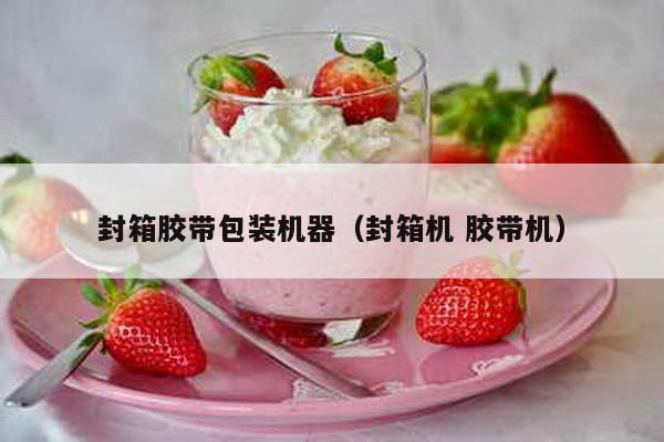 封箱胶带包装机器（封箱机 胶带机）