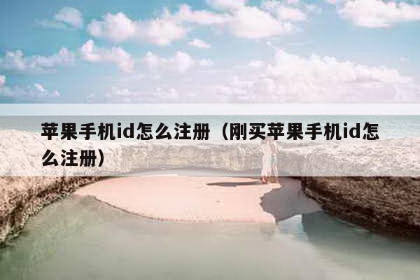 苹果手机id怎么注册（刚买苹果手机id怎么注册）