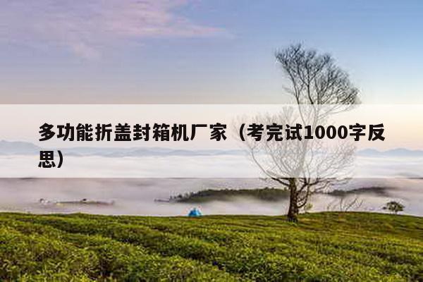 多功能折盖封箱机厂家（考完试1000字反思）