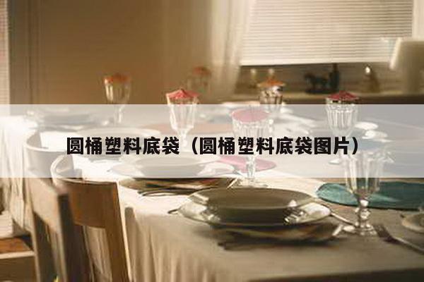 圆桶塑料底袋（圆桶塑料底袋图片）