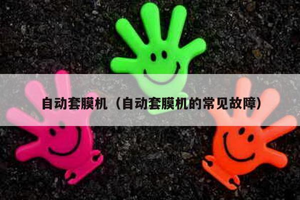 自动套膜机（自动套膜机的常见故障）