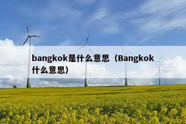 bangkok是什么意思（Bangkok什么意思）