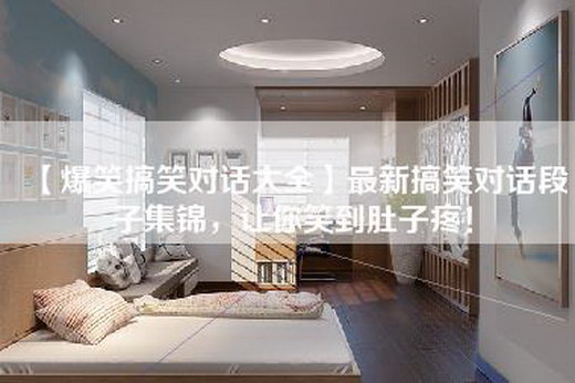 【爆笑搞笑对话大全】最新搞笑对话段子集锦，让你笑到肚子疼！