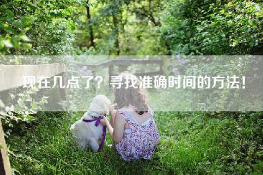 现在几点了？寻找准确时间的方法！