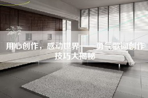 用心创作，感动世界——勇气歌词创作技巧大揭秘