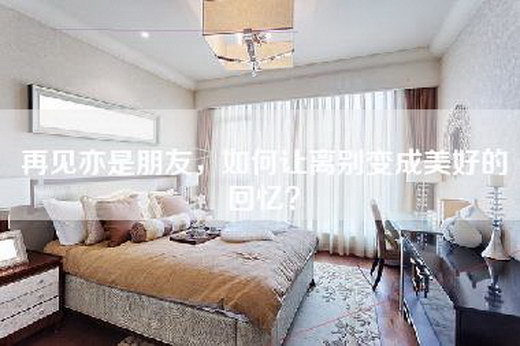 再见亦是朋友，如何让离别变成美好的回忆？