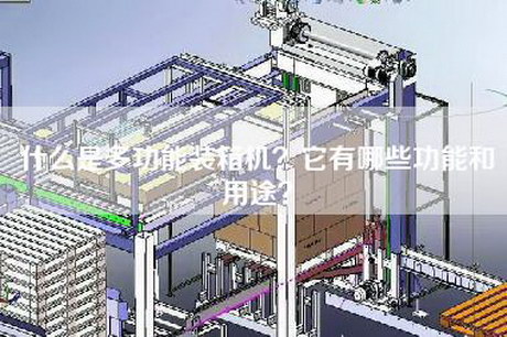 什么是多功能装箱机？它有哪些功能和用途？