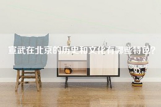 宣武在北京的历史和文化有哪些特色？