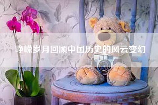 峥嵘岁月回顾中国历史的风云变幻