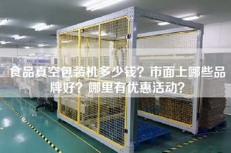 食品真空包装机多少钱？市面上哪些品牌好？哪里有优惠活动？