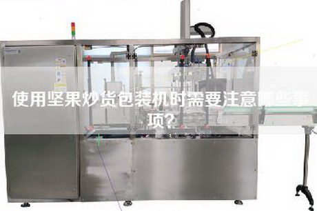 使用坚果炒货包装机时需要注意哪些事项？
