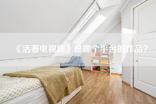 《活着电视剧》是哪个平台的作品？