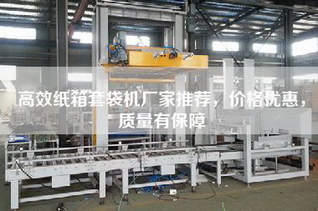 高效纸箱套袋机厂家推荐，价格优惠，质量有保障