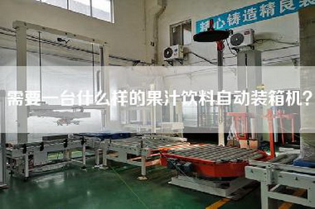 需要一台什么样的果汁饮料自动装箱机？