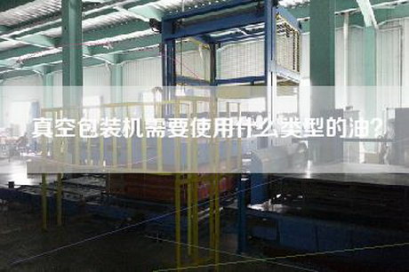 真空包装机需要使用什么类型的油？
