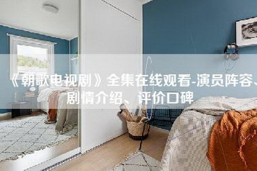 《朝歌电视剧》全集在线观看-演员阵容、剧情介绍、评价口碑