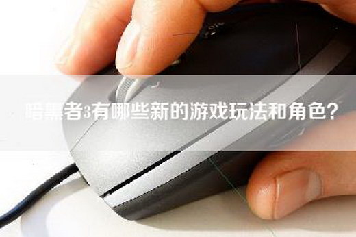 暗黑者3有哪些新的游戏玩法和角色？