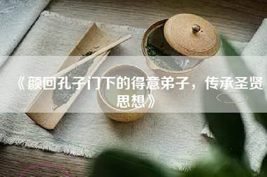 《颜回孔子门下的得意弟子，传承圣贤思想》