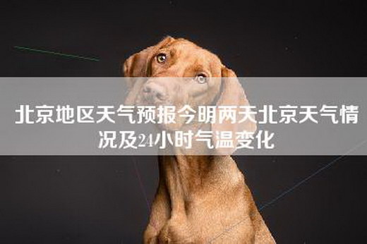 北京地区天气预报今明两天北京天气情况及24小时气温变化