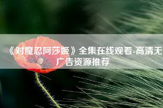 《对魔忍阿莎姬》全集在线观看-高清无广告资源推荐