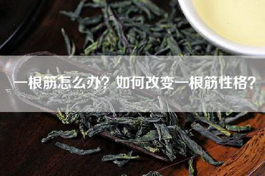 一根筋怎么办？如何改变一根筋性格？